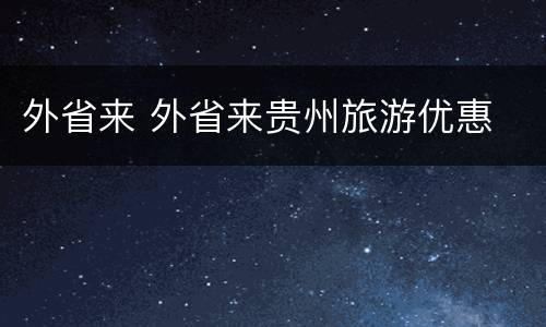 外省来 外省来贵州旅游优惠