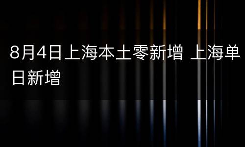 8月4日上海本土零新增 上海单日新增