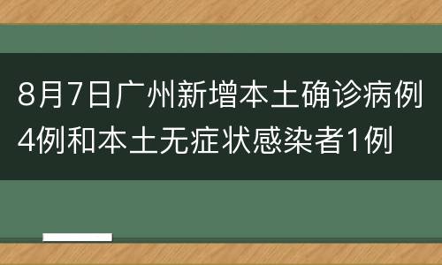 8月7日广州新增本土确诊病例4例和本土无症状感染者1例