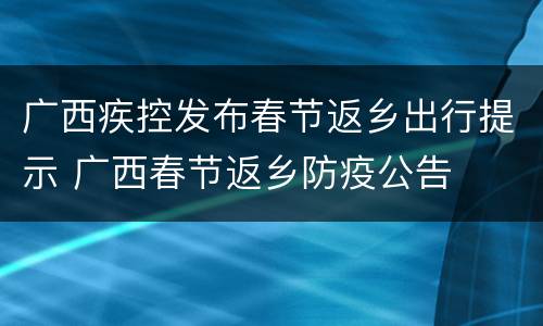 广西疾控发布春节返乡出行提示 广西春节返乡防疫公告