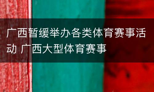 广西暂缓举办各类体育赛事活动 广西大型体育赛事