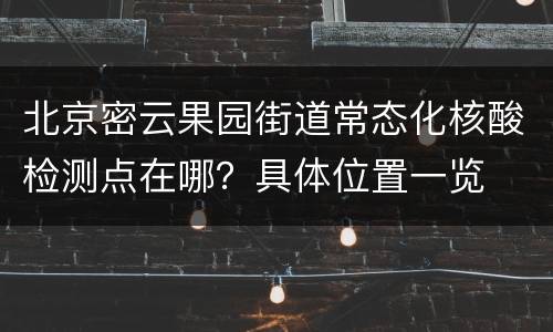 北京密云果园街道常态化核酸检测点在哪？具体位置一览