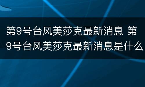 第9号台风美莎克最新消息 第9号台风美莎克最新消息是什么