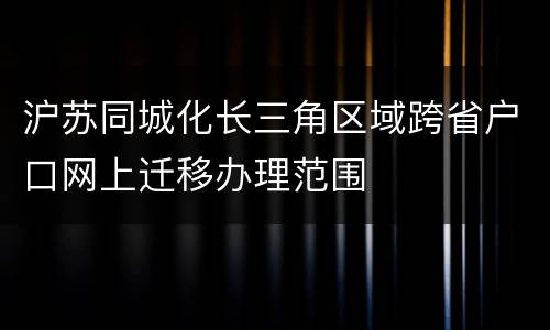 沪苏同城化长三角区域跨省户口网上迁移办理范围