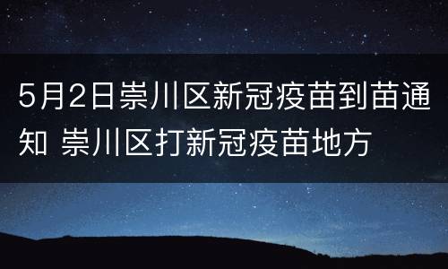 5月2日崇川区新冠疫苗到苗通知 崇川区打新冠疫苗地方