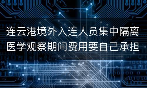 连云港境外入连人员集中隔离医学观察期间费用要自己承担吗？