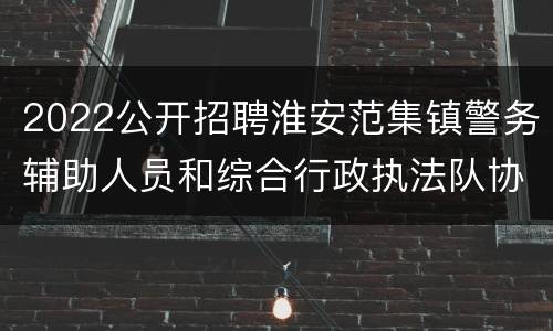 2022公开招聘淮安范集镇警务辅助人员和综合行政执法队协管员公告
