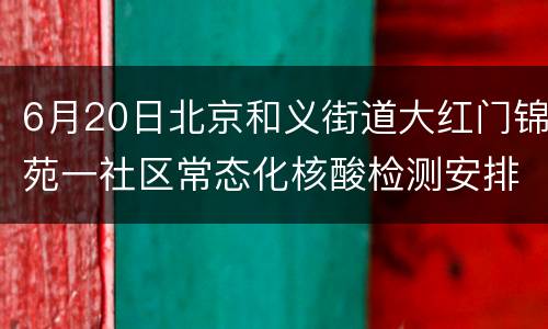 6月20日北京和义街道大红门锦苑一社区常态化核酸检测安排