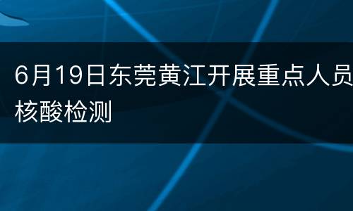 6月19日东莞黄江开展重点人员核酸检测