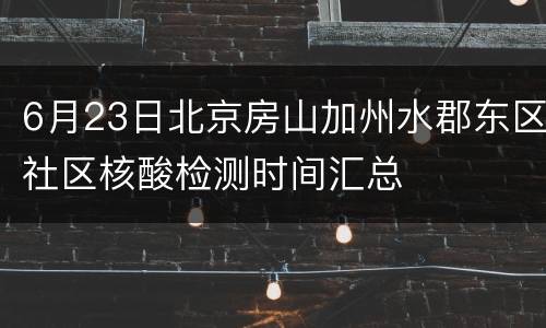 6月23日北京房山加州水郡东区社区核酸检测时间汇总