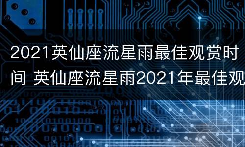 2021英仙座流星雨最佳观赏时间 英仙座流星雨2021年最佳观赏时间