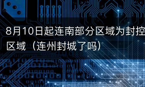 8月10日起连南部分区域为封控区域（连州封城了吗）
