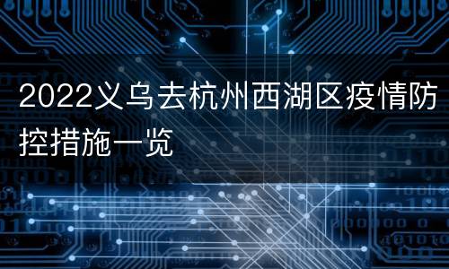 2022义乌去杭州西湖区疫情防控措施一览