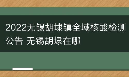2022无锡胡埭镇全域核酸检测公告 无锡胡埭在哪