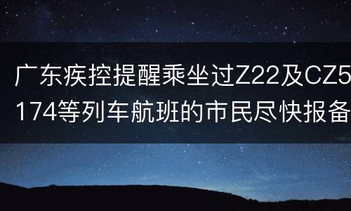 广东疾控提醒乘坐过Z22及CZ5174等列车航班的市民尽快报备