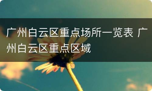 广州白云区重点场所一览表 广州白云区重点区域