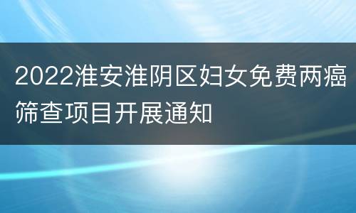 2022淮安淮阴区妇女免费两癌筛查项目开展通知
