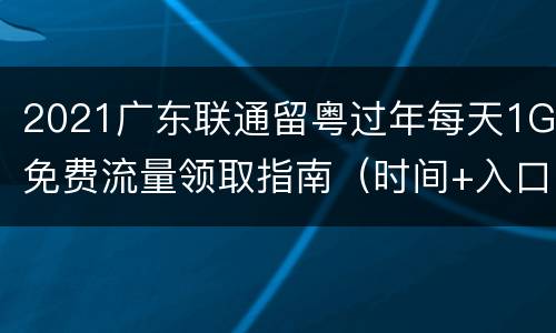 2021广东联通留粤过年每天1G免费流量领取指南（时间+入口+流程）