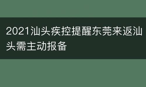 2021汕头疾控提醒东莞来返汕头需主动报备