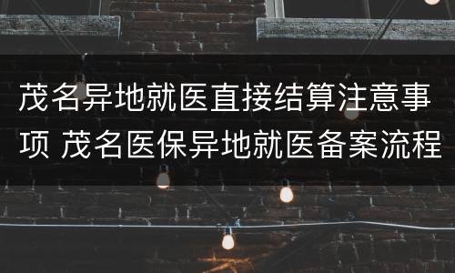 茂名异地就医直接结算注意事项 茂名医保异地就医备案流程