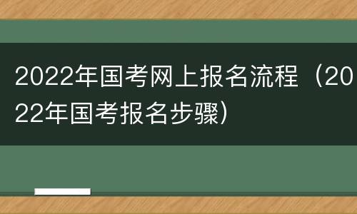 2022年国考网上报名流程（2022年国考报名步骤）