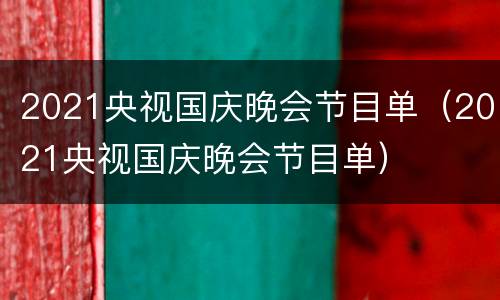 2021央视国庆晚会节目单（2021央视国庆晚会节目单）