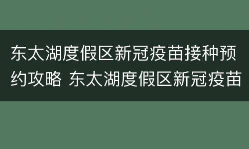 东太湖度假区新冠疫苗接种预约攻略 东太湖度假区新冠疫苗接种预约攻略