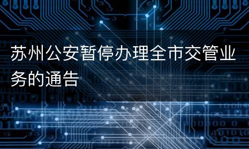 苏州公安暂停办理全市交管业务的通告