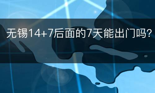 无锡14+7后面的7天能出门吗？
