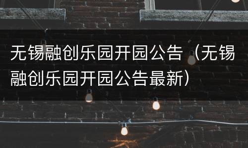 无锡融创乐园开园公告（无锡融创乐园开园公告最新）