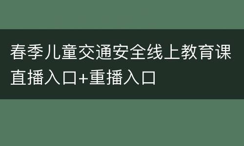 春季儿童交通安全线上教育课直播入口+重播入口