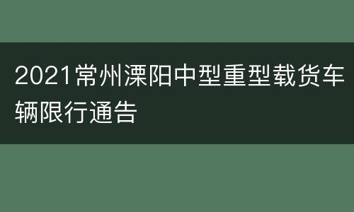 2021常州溧阳中型重型载货车辆限行通告