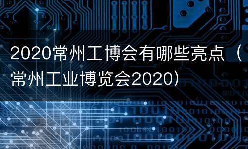 2020常州工博会有哪些亮点（常州工业博览会2020）