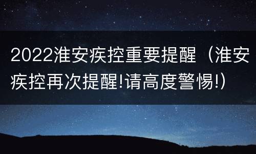 2022淮安疾控重要提醒（淮安疾控再次提醒!请高度警惕!）