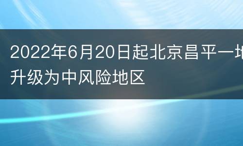 2022年6月20日起北京昌平一地升级为中风险地区