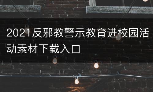 2021反邪教警示教育进校园活动素材下载入口
