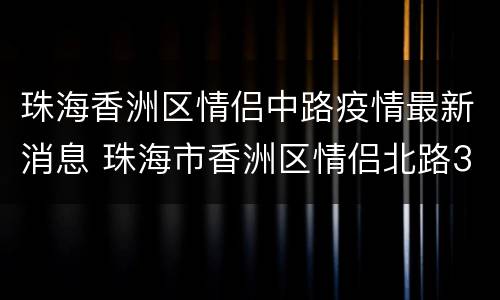 珠海香洲区情侣中路疫情最新消息 珠海市香洲区情侣北路3663号