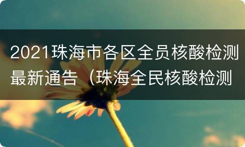 2021珠海市各区全员核酸检测最新通告（珠海全民核酸检测通知）