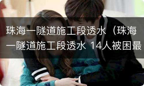 珠海一隧道施工段透水（珠海一隧道施工段透水 14人被困最新消息）