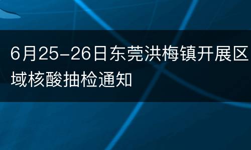 6月25-26日东莞洪梅镇开展区域核酸抽检通知