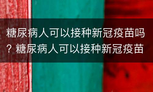 糖尿病人可以接种新冠疫苗吗? 糖尿病人可以接种新冠疫苗吗的短视频