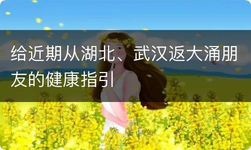 给近期从湖北、武汉返大涌朋友的健康指引