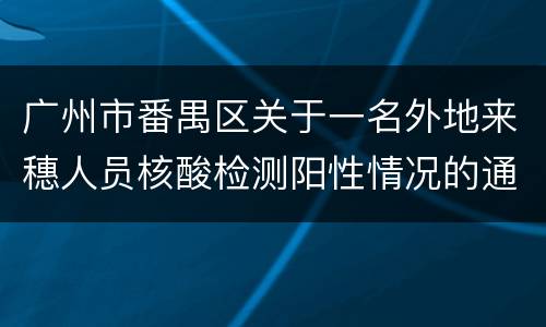 广州市番禺区关于一名外地来穗人员核酸检测阳性情况的通报