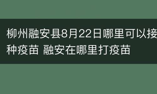 柳州融安县8月22日哪里可以接种疫苗 融安在哪里打疫苗