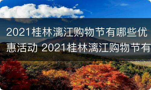 2021桂林漓江购物节有哪些优惠活动 2021桂林漓江购物节有哪些优惠活动呀