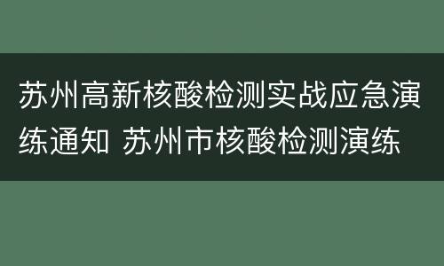 苏州高新核酸检测实战应急演练通知 苏州市核酸检测演练