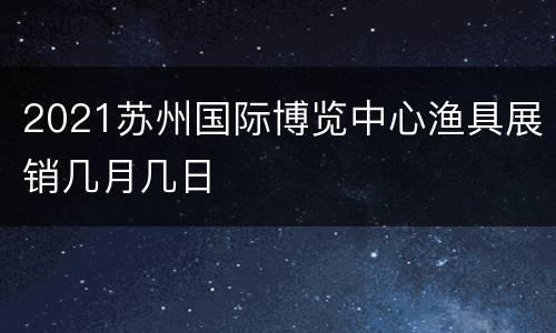 2021苏州国际博览中心渔具展销几月几日