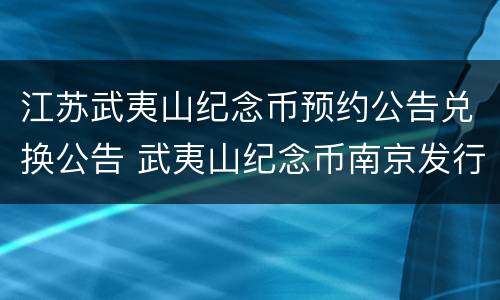 江苏武夷山纪念币预约公告兑换公告 武夷山纪念币南京发行量