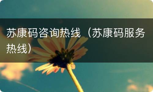 苏康码咨询热线（苏康码服务热线）