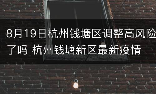 8月19日杭州钱塘区调整高风险了吗 杭州钱塘新区最新疫情
